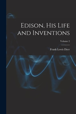 Edison, His Life and Inventions; Volume 2 by Dyer, Frank Lewis