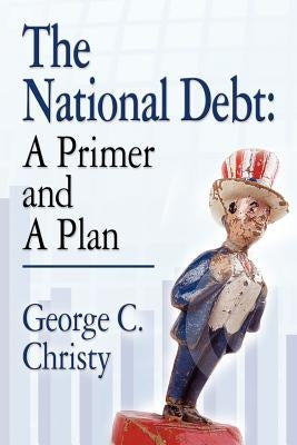 The National Debt: A Primer and A Plan by Christy, George C.