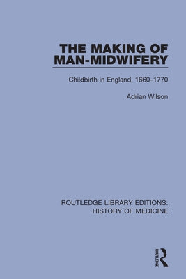 The Making of Man-Midwifery: Childbirth in England, 1660-1770 by Wilson, Adrian