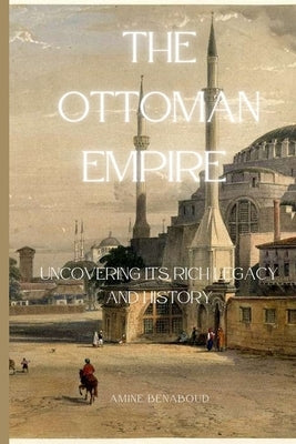 The Ottoman Empire: Uncovering its Rich Legacy and History by Benaboud, Amine