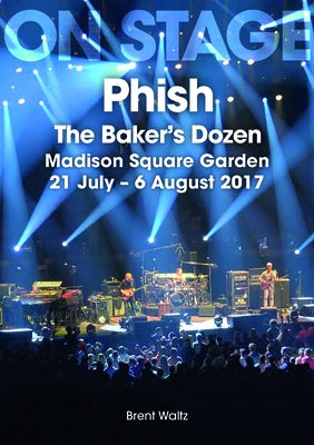 Phish: The Baker's Dozen: Madison Square Garden 21 July - 6 August 2017 by Waltz, Brent