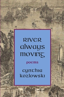 River Always Moving by Kozlowski, Cynthia