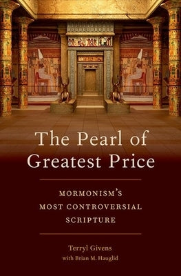 The Pearl of Greatest Price: Mormonism's Most Controversial Scripture by Givens, Terryl