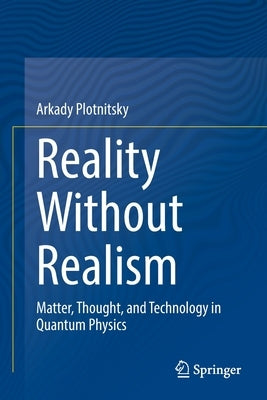 Reality Without Realism: Matter, Thought, and Technology in Quantum Physics by Plotnitsky, Arkady