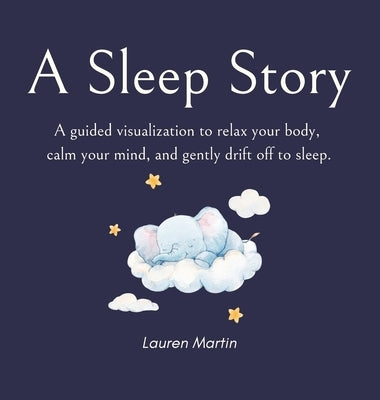 A Sleep Story: A Guided Visualization to Relax Your Body, Calm Your Mind, and Drift Off to Sleep by Martin, Lauren