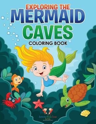 Exploring the Mermaid Caves Coloring Book by For Kids, Activity Book Zone