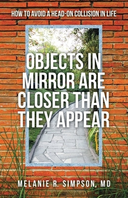 Objects in Mirror Are Closer Than They Appear: How to Avoid a Head-On Collision in Life by Simpson, Melanie R.