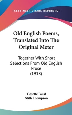 Old English Poems, Translated Into The Original Meter: Together With Short Selections From Old English Prose (1918) by Faust, Cosette
