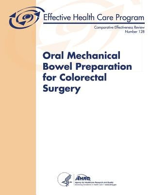 Oral Mechanical Bowel Preparation for Colorectal Surgery: Comparative Effectiveness Review Number 128 by And Quality, Agency for Healthcare Resea