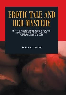 Erotic Tale and Her Mystery: Meet and Understand the Desire of Real and Fictional Events That Are Filled with Pleasure, Passion and Lust by Plummer, Susan