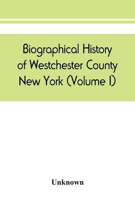 Biographical history of Westchester County, New York (Volume I) by Unknown