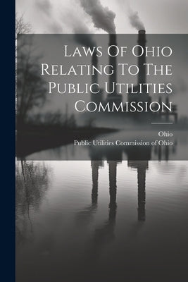 Laws Of Ohio Relating To The Public Utilities Commission by Ohio