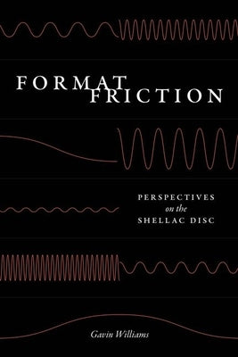 Format Friction: Perspectives on the Shellac Disc by Williams, Gavin