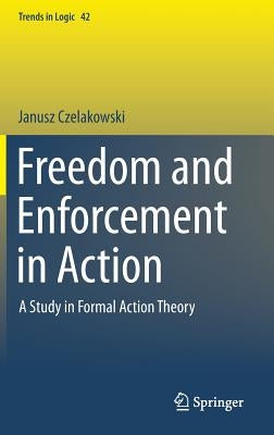Freedom and Enforcement in Action: A Study in Formal Action Theory by Czelakowski, Janusz