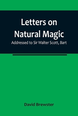 Letters on Natural Magic; Addressed to Sir Walter Scott, Bart by Brewster, David