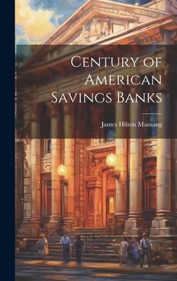 Century of American Savings Banks by Manning, James Hilton