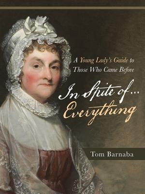 In Spite of . . . Everything: A Young Lady'S Guide to Those Who Came Before by Barnaba, Tom