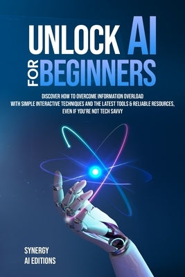 Unlock AI For Beginners: Discover How To Overcome Information Overload With Simple Interactive Techniques And The Latest Tools & Reliable Resources, E by Moss, Gary A.