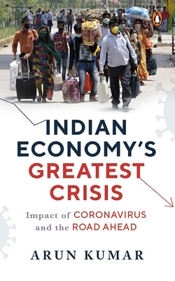 Indian Economy's Greatest Crisis: Impact of Coronavirus and the Road Ahead by Kumar, Arun