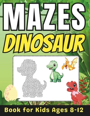 Dinosaur Gifts for Kids: Dinosaur Mazes for Kids Ages 8-12: Fun and Challenging Dinosaur Activity Book for Boys and Girls with Solutions by Press, Mehran