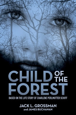Child of the Forest: Based on the Life Story of Charlene Perlmutter Schiff by Grossman, Jack L.