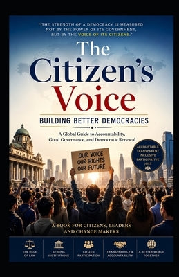 The Citizen's Voice: Building Better Democracies: A Global Guide to Accountability, Good Governance, and Democratic Renewal by Singh, Surinder