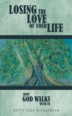 Losing the Love of Your Life: How God Walks with Us by Yoes Richardson, Betty