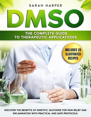 Dmso: The Complete Guide to Therapeutic Applications: Discover the benefits of Dimethyl Sulfoxide for pain relief and inflam by Harper, Sarah