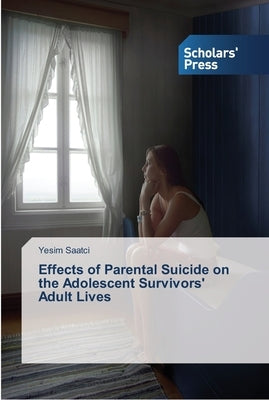 Effects of Parental Suicide on the Adolescent Survivors' Adult Lives by Saatci, Yesim