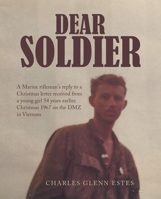 Dear Soldier: A Marine Rifleman's Reply to a Christmas Letter Received from a Young Girl 54 Years Earlier. Christmas 1967 on the Dmz in Vietnam by Estes, Charles Glenn