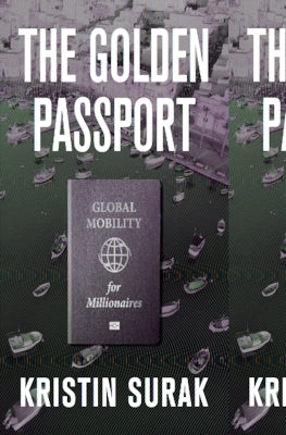The Golden Passport: Global Mobility for Millionaires by Surak, Kristin