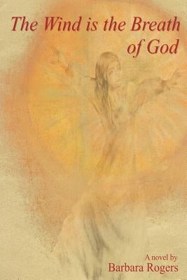 The Wind Is the Breath of God by Rogers, Barbara