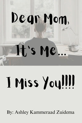 Dear Mom, it's Me.... I miss you!! by Zuidema, Ashley