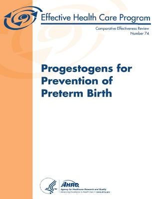 Progestogens for Prevention of Preterm Birth: Comparative Effectiveness Review Number 74 by And Quality, Agency for Healthcare Resea