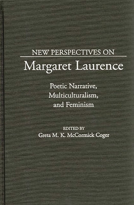 New Perspectives on Margaret Laurence: Poetic Narrative, Multiculturalism, and Feminism by Coger, Greta M.