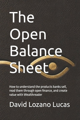 The Open Balance Sheet: How to understand the products banks sell, read them through open finance, and create value with Wealthreader by Muñoz Pérez, Cristina
