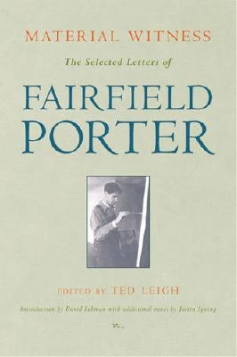 Material Witness: The Selected Letters of Fairfield Porter by Leigh, Ted