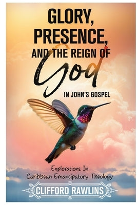 Glory, Presence, and the Reign Of God In John's Gospel by Rawlins, Clifford