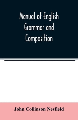 Manual of English grammar and composition by Collinson Nesfield, John