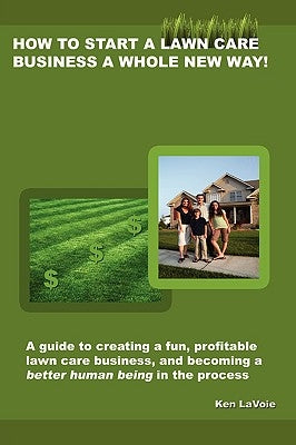 How to Start a Lawn Care Business a Whole New Way! by Lavoie, Kenneth
