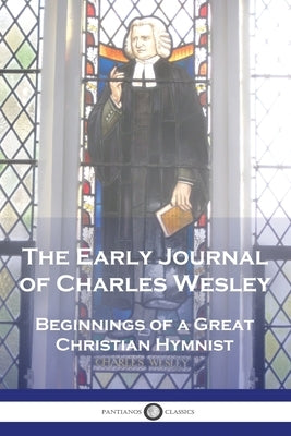 The Early Journal of Charles Wesley: Beginnings of a Great Christian Hymnist by Wesley, Charles