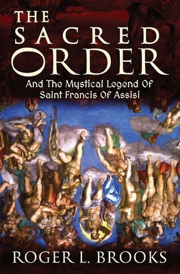 The Sacred Order: And The Mystical Legend Of Saint Francis Of Assisi by Brooks, Roger L.