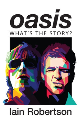 Oasis: What's the Story?: Life on Tour with Liam and Noel Gallagher by Robertson, Iain