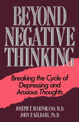 Beyond Negative Thinking: Breaking the Cycle of Depressing and Anxious Thoughts by Martorano, Joseph T.