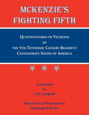 McKenzie's Fighting Fifth, Questionnaires of Veterans of the 5th Tennessee Cavalry Regiment Confederate States of America by Rhea County Historical Society