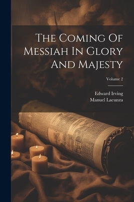 The Coming Of Messiah In Glory And Majesty; Volume 2 by Lacunza, Manuel