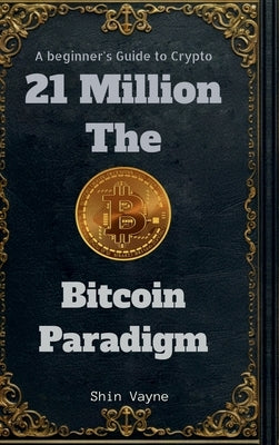 21Million The Bitcoin Paradigm: A Beginner's Guide to Crypto by Shin Vayne
