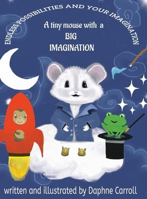 Endless Possibilities and Your Imagination: A tiny mouse with a BIG IMAGINATION by Carroll, Daphne