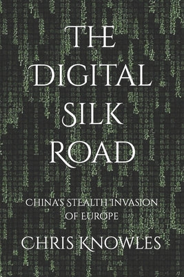 The Digital Silk Road: China's Stealth Invasion of Europe by Knowles, Chris