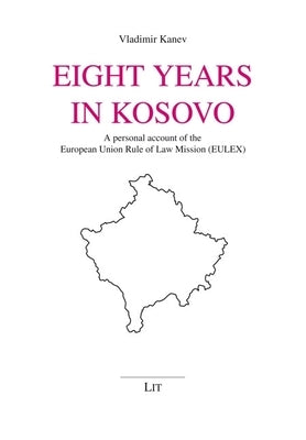 Eight Years in Kosovo: A Personal Account of the European Union Rule of Law Mission (Eulex) by Kanev, Vladimir